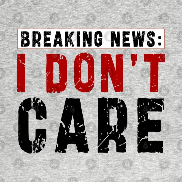 BREAKING NEWS: I Don't Care - Funny sarcastic design by Ksarter